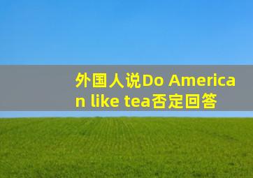 外国人说Do American like tea否定回答